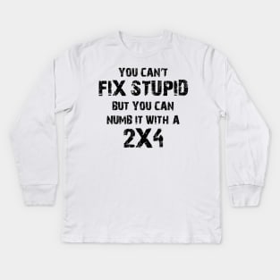 You Can't Fix Stupid But You Can Numb It With A 2X4 Kids Long Sleeve T-Shirt